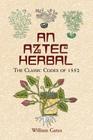 An Aztec Herbal: The Classic Codex of 1552 (Native American) By William Gates (Translator) Cover Image