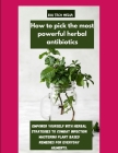 How to pick the most powerful herbal antibiotics: Empower yourself with herbal strategies to combat infection mastering plant based remedies for every Cover Image