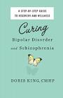 Curing Bipolar Disorder and Schizophrenia By Doris King Cover Image