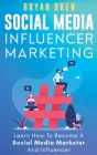 Social Media Influencer Marketing: Learn Step-By-Step How To Find The Right Influencer For Your Niche, How To Build Your Personal Brand And Grow Your Cover Image