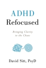 ADHD Refocused: Bringing Clarity to the Chaos By David Sitt Cover Image