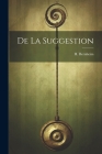 De La Suggestion By H. (Hippolyte) 1840-1919 Bernheim (Created by) Cover Image