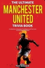 The Ultimate Manchester United Trivia Book: A Collection of Amazing Trivia Quizzes and Fun Facts for Die-Hard Man United Fans! By Ray Walker Cover Image