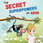 The Secret Superpowers of ADHD: A Fun, Interactive Children's Book to Help Kids with ADHD Discover Their Own Incredible Strengths. Ages 5-11 years. By Jennifer Everly Cover Image
