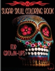 Sugar Skull Coloring Book for Grown-Ups: Amazing and Unique Designs Inspired by the Day of the Dead Coloring Pages for Relaxation and Stress Relieving By Steven Cottontail Manor Cover Image