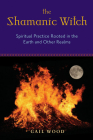 The Shamanic Witch: Spiritual Practice Rooted in the Earth and Other Realms By Gail Wood, Kristin Madden (Foreword by) Cover Image