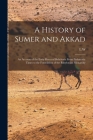 A History of Sumer and Akkad: An Account of the Early Races of Babylonia From Prehistoric Times to the Foundation of the Babylonian Monarchy By L. W. 1869-1919 King Cover Image