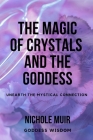 The Magic of Crystals and the Goddess: Unearth the Mystical Connection By Nichole Muir Goddess Wisdom Cover Image