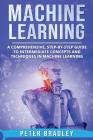 Machine Learning: A Comprehensive, Step-by-Step Guide to Intermediate Concepts and Techniques in Machine Learning By Peter Bradley Cover Image