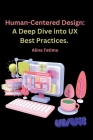 Human-Centered Design: A Deep Dive into UX Best Practices. By Alina Fatima Cover Image