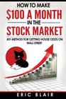 How to make $100 a month in the Stock Market: my method for getting house odds on Wall Street By Eric Blair Cover Image