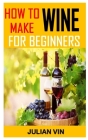 How to Make Wine for Beginners: Discover the complete guides on everything you need to know on how to make wine Cover Image