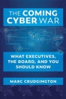 The Coming Cyber War: What Executives, the Board, and You Should Know By Marc Crudgington Cover Image
