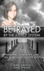 Betrayed by the Justice System: What Was Done in the Dark Will Be Brought Into the Light By Robin Swaziek, David Swaziek Cover Image