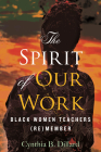 The Spirit of Our Work: Black Women Teachers (Re)member By Cynthia Dillard Cover Image