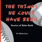 The Things He Could Have Been: Stories of Babe Ruth By W. Nikola-Lisa Cover Image