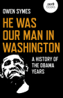 He Was Our Man in Washington: A History of the Obama Years By Owen Symes Cover Image