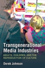 Transgenerational Media Industries: Adults, Children, and the Reproduction of Culture By Derek Johnson Cover Image