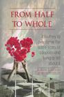 From Half to Whole: A Journey to Overcome the Battle Scars of Adoption and Living to Tell About It By Barbara Jean Keane M. S. W. L. C. S. W., Regina Radomski Cover Image