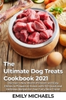 The Ultimate Dog Treats Cookbook 2021: Discover a New World of Flavors and Easy Dishes to Prepare at Home, with 140 Quick and Delicious Recipes for Yo Cover Image