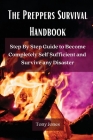 The Preppers Survival Handbook: Step By Step Guide to Become Completely Self Sufficient and Survive any Disaster Cover Image