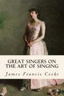 Great Singers on the Art of Singing By James Francis Cooke Cover Image