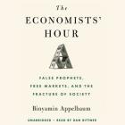 The Economists' Hour: False Prophets, Free Markets, and the Fracture of Society By Binyamin Appelbaum, Dan Bittner (Read by) Cover Image