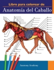 Libro para colorear de Anatomía del Caballo: Libro de Colores de Autoevaluación muy Detallado de la Anatomía Equina El Regalo Perfecto Para Estudiante By Anatomy Academy Cover Image