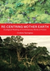 Re-centring Mother Earth: Ecological Reading of Contemporary Works of Fiction By Andrew Nyongesa Cover Image