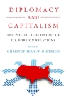 Diplomacy and Capitalism: The Political Economy of U.S. Foreign Relations By Christopher R. W. Dietrich Cover Image