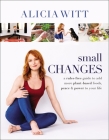 Small Changes: A Rules-Free Guide to Add More Plant-Based Foods, Peace and Power to Your Life By Alicia Witt Cover Image