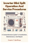 Inverter Mini Split Operation And Service Procedures: A Comprehensive Guide To Installation, Maintenance, And Repair Cover Image