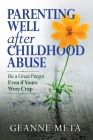 Parenting Well After Childhood Abuse: Be a Great Parent Even if Yours Were Crap By Geanne Meta Cover Image
