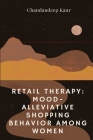 Retail Therapy: Mood-Alleviative Shopping Behaviour Among Women By Chandandeep Kaur Cover Image