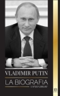 Vladimir Putin: La biografía - El ascenso del hombre ruso sin rostro; la sangre, la guerra y Occidente Cover Image