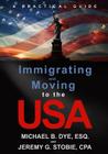 Immigrating and Moving to the USA: A Practical Guide By Michael B. Dye, Jeremy G. Stobie Cover Image