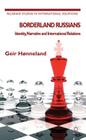 Borderland Russians: Identity, Narrative and International Relations (Palgrave Studies in International Relations) By G. Hønneland Cover Image