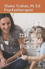 10 Ways to Be a Great Parent: Simple and Easy (Parenting 101 #1) By Shana Trahan M. E Counselor &. Educator Cover Image