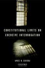 Constitutional Limits on Coercive Interrogation By Amos N. Guiora Cover Image