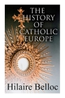 The History of Catholic Europe: Europe and the Faith & Survivals and New Arrivals: The Old and New Enemies of the Catholic Church By Hilaire Belloc Cover Image