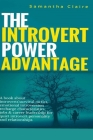 The Introvert Power Advantage: A book about introverts survival tactics, emotional introversion recharge characteristics, jobs & career leadership fo By Samantha Claire Cover Image