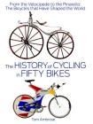 The History of Cycling in Fifty Bikes: From the Velocipede to the Pinarello: The Bicycles that Have Shaped the World By Tom Ambrose Cover Image