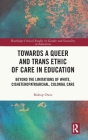 Towards a Queer and Trans Ethic of Care in Education: Beyond the Limitations of White, Cisheteropatriarchal, Colonial Care (Routledge Critical Studies in Gender and Sexuality in Educat) Cover Image