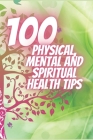 100 Physical, Mental and Spiritual Health Tips: Powerful Tips That Will Change Your Life Completely! By Mentes Libres, Saludable Mente Cover Image