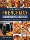 The Ultimate FrenchMay Air Fryer Cookbook: Easy and Affordable Air Fryer Recipes For Beginners By Carrie Rodriquez Cover Image