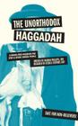 The Unorthodox Haggadah: A Dogma-free Passover for Jews and Other Chosen People Cover Image