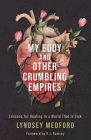 My Body and Other Crumbling Empires: Lessons for Healing in a World That Is Sick By Lyndsey Medford, K. J. Ramsey (Foreword by) Cover Image