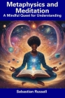 Metaphysics and Meditation: A Mindful Quest for Understanding By Sebastian Russell Cover Image