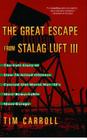 The Great Escape from Stalag Luft III: The Full Story of How 76 Allied Officers Carried Out World War II's Most Remarkable Mass Escape By Tim Carroll Cover Image