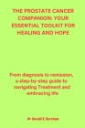 The Prostate Cancer Companion: YOUR ESSENTIAL TOOLKIT FOR HEALING AND HOPE: From Diagnosis to Remission, a Step-by-Step Guide to Navigating Treatment Cover Image